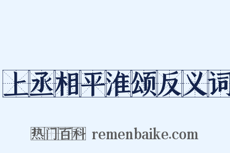 上丞相平淮颂反义词是什么意思的图片